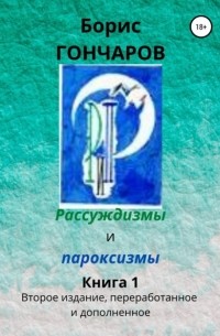 Борис Гончаров - Рассуждизмы и пароксизмы. Книга 1