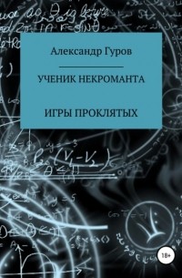 Александр Гуров - Книга 1. Ученик некроманта. Игры Проклятых