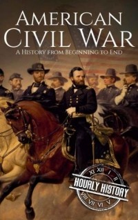 Hourly History - American Civil War: A History from Beginning to End