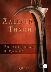 Алексей Владимирович Тихий - Воплощенный в Камне. Книга 1