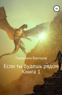 Виктория Наилевна Галяшкина - Если ты будешь рядом. Книга 1