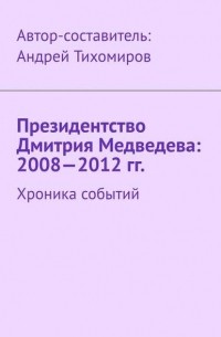 Президентство Дмитрия Медведева: 2008—2012 гг. Хроника событий