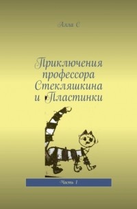 Алла С - Приключения профессора Стекляшкина и Пластинки. Часть 1