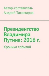 Андрей Тихомиров - Президентство Владимира Путина: 2016 г. Хроника событий