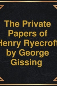 Джордж Гиссинг - The private papers of Henry Ryecroft