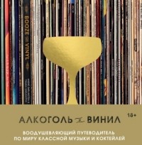 Андре Дарлингтон - Алкоголь и винил. Воодушевляющий путеводитель по миру классной музыки и коктейлей