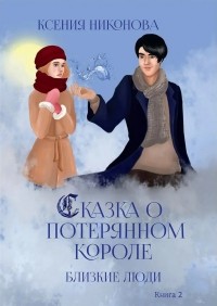 Ксения Никонова - Сказка о потерянном короле. Близкие люди