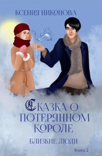 Ксения Никонова - Сказка о потерянном короле. Близкие люди