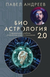 Павел Андреев - Биоастрология 2. 0. Современный учебник астрологии нового поколения