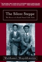 Mukhamet Shayakhmetov - The Silent Steppe: The Memoir of a Kazakh Nomad Under Stalin