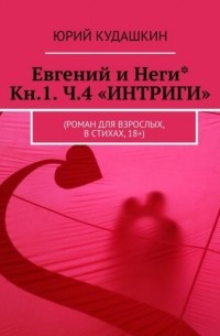 Юрий Кудашкин - Евгений и Неги* Кн.1 ч.4 «ИНТРИГИ». (Роман для взрослых, в стихах, 18+)