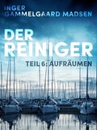 Inger Gammelgaard Madsen - Der Reiniger: Teil 6 - Aufräumen