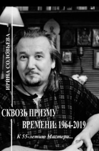 Ирина Соловьёва - Сквозь призму времени: 1964—2019 гг. К 55-летию Мастера…