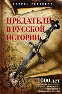 Сергей Глезеров - Предатели в русской истории. 1000 лет коварства, ренегатства, хитрости, дезертирства, клятвопреступлений и государственных измен…