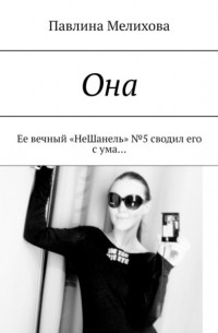 Павлина Мелихова - Она. Ее вечный «НеШанель» №5 сводил его с ума…