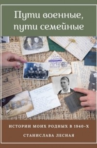 Станислава Лесная - Пути военные, пути семейные. Истории моих родных в 1940-х