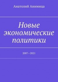 Анатолий Анимица - Новые экономические политики. 2007—2021