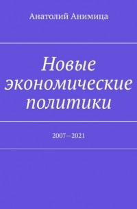 Анатолий Анимица - Новые экономические политики. 2007—2023