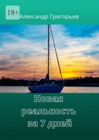 Александр Григорьев - Новая реальность за 7 дней