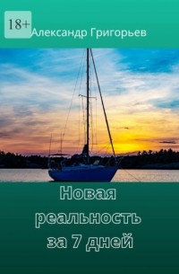 Александр Григорьев - Новая реальность за 7 дней