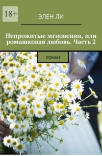 Непрожитые мгновения, или Ромашковая любовь. Часть 2. Роман