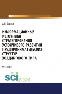 Анна Бодяко - Информационные источники стратегирования устойчивого развития предпринимательских структур холдингов. . Монография