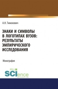 Александра Николаевна Тимохович - Знаки и символы в логотипах вузов. Результаты эмпирического исследования. . Монография.