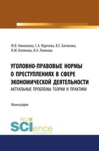 Юлия Николаева - Уголовно-правовые нормы о преступлениях в сфере экономической деятельности: актуальные проблемы теории и практики. . Монография.