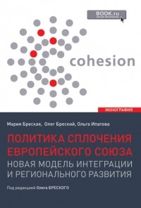 Олег Валентинович Бреский - Политика сплочения европейского союза: новая модель интеграции и регионального развития. . Монография.