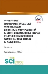 Екатерина Алексеевна Долгих - Формирование статистических показателей, характеризующих деятельность микропредприятий, на основе информационных ресурсов ФНС России в целях снижения. . Монография.