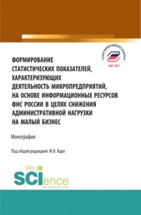 Формирование статистических показателей, характеризующих деятельность микропредприятий, на основе информационных ресурсов ФНС России в целях снижения. . Монография.