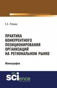 Елена Александровна Репина - Практика конкурентного позиционирования организаций на региональном рынке. . Монография.