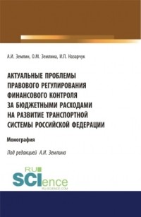 Ольга Михайловна Землина - Актуальные проблемы правового регулирования финансового контроля за бюджетными расходами на развитие транспортной системы Российской Федерации. . Монография.