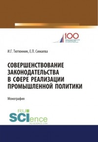 Игорь Тютюнник - Совершенствование законодательства в сфере реализации промышленной политики. . Монография