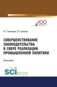 Игорь Тютюнник - Совершенствование законодательства в сфере реализации промышленной политики. . Монография