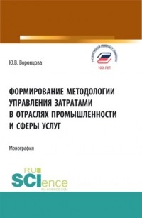 Юлия Владимировна Воронцова - Формирование методологии управления затратами в отраслях промышленности и сферы услуг. . Монография.