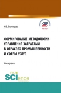 Юлия Владимировна Воронцова - Формирование методологии управления затратами в отраслях промышленности и сферы услуг. . Монография.