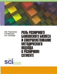 Людмила Ивановна Черникова - Роль розничного банковского бизнеса и совершенствование методического подхода в розничном сегменте. . Монография.