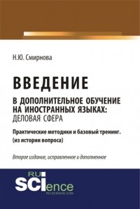 Наталья Смирнова - Введение в дополнительное обучение на иностранных языках: Деловая Сфера. Практические методики и базовый тренинг . Практическое пособие.