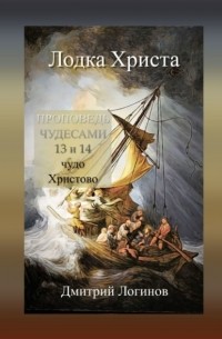 Дмитрий Логинов - Лодка Христа. ПРОПОВЕДЬ ЧУДЕСАМИ: 13 и 14 чудо Христово