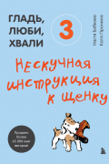 Гладь, люби, хвали 3: нескучная инструкция к щенку