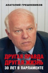 Анатолий Грешневиков - Другая правда. Другая жизнь. 30 лет в парламенте