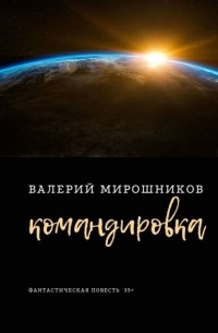 Валерий Мирошников - Командировка. Фантастическая повесть 35+