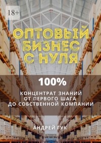 Андрей Гук - Оптовый бизнес с нуля. 100% концентрат знаний от первого шага к собственной компании