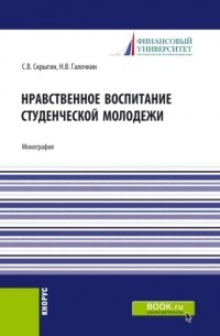 Павел Владимирович Галочкин - Нравственное воспитание студенческой молодежи. . Монография.