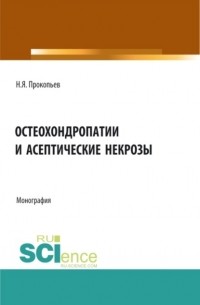 Николай Яковлевич Прокопьев - Остеохондропатии и асептические некрозы. . Монография.