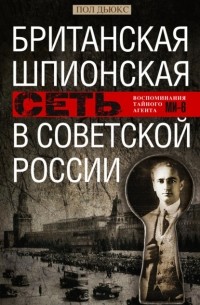 Пол Дьюкс - Британская шпионская сеть в Советской России. Воспоминания тайного агента МИ-6