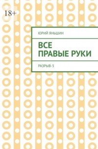 Юрий Яньшин - Все правые руки. Разрыв – 3