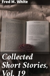 Фред М. Уайт - Collected Short Stories, Vol. 19