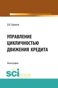 Дмитрий Бураков - Управление цикличностью движения кредита. . Монография.